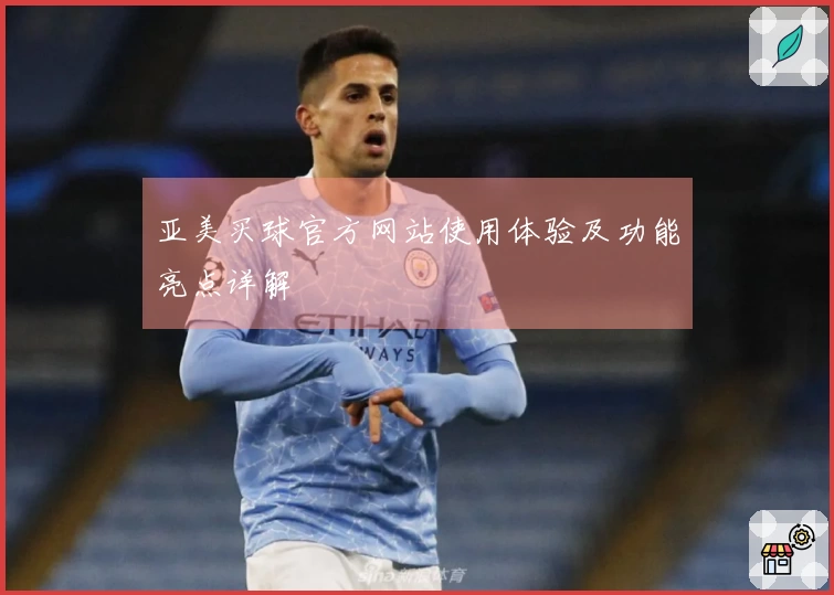 亚美买球官方网站使用体验及功能亮点详解
