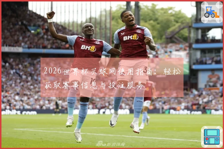 2026世界杯买球网使用指南：轻松获取赛事信息与投注服务