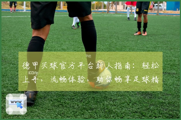 德甲买球官方平台新人指南：轻松上手，流畅体验，助你畅享足球精彩