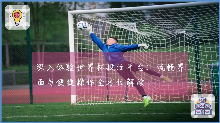 深入体验世界杯投注平台：流畅界面与便捷操作全方位解读