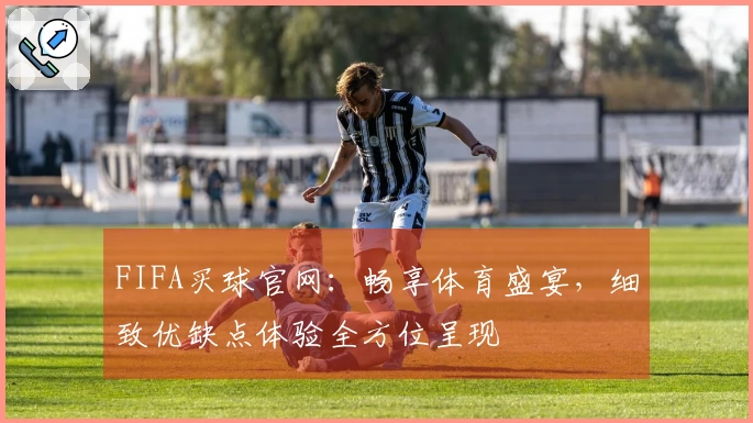 FIFA买球官网：畅享体育盛宴，细致优缺点体验全方位呈现